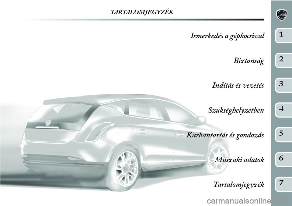 Lancia Delta 2012  Kezelési és karbantartási útmutató (in Hungarian) TARTALOMJEGYZÉK
Ismerkedés a gépkocsival
Biztonság
Indítás és vezetés
Szükséghelyzetben
Karbantartás és gondozás
Műszaki adatok
Tartalomjegyzék1
2
3
4
5
6
7 