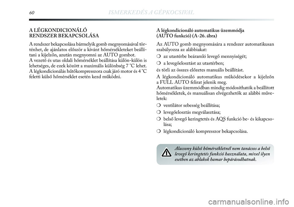 Lancia Delta 2013  Kezelési és karbantartási útmutató (in Hungarian) 60ISMERKEDÉS A GÉPKOCSIVAL
A LÉGKONDICIONÁLÓ 
RENDSZER BEKAPCSOLÁSA 
A rendszer bekapcsolása bármelyik gomb megnyomásával tör-
ténhet, de ajánlatos először a kívánt hőmérsékleteket