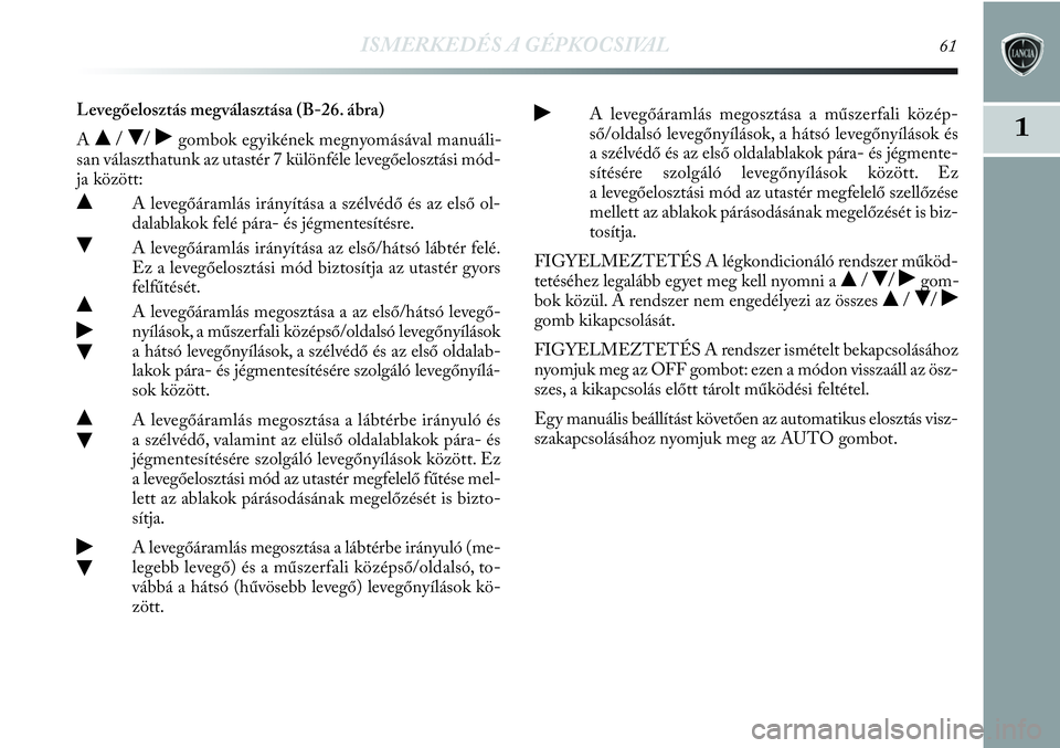Lancia Delta 2013  Kezelési és karbantartási útmutató (in Hungarian) ISMERKEDÉS A GÉPKOCSIVAL61
1
Levegőelosztás megválasztása (B-26. ábra)
A
 / / ˙gombok egyikének megnyomásával manuáli-
san választhatunk az utastér 7 különféle levegőelosztási mó