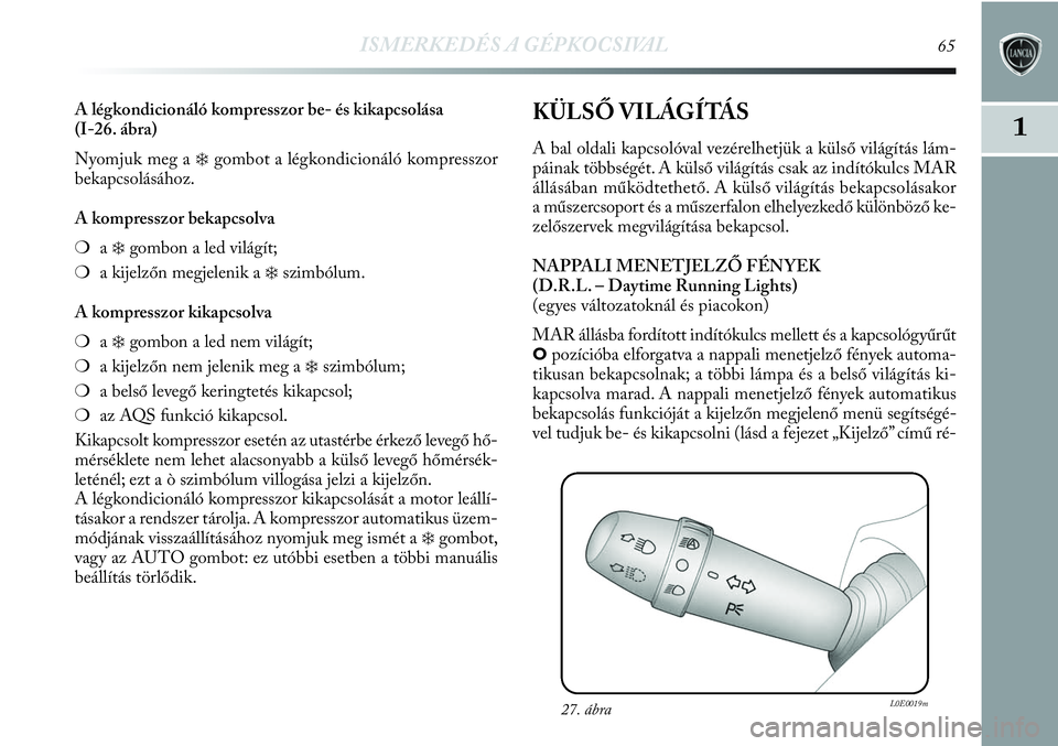 Lancia Delta 2013  Kezelési és karbantartási útmutató (in Hungarian) ISMERKEDÉS A GÉPKOCSIVAL65
1
A légkondicionáló kompresszor be- és kikapcsolása 
(I-26. ábra)
Nyomjuk meg a
❄gombot a légkondicionáló kompresszor 
bekapcsolásához.
A kompresszor bekapcso