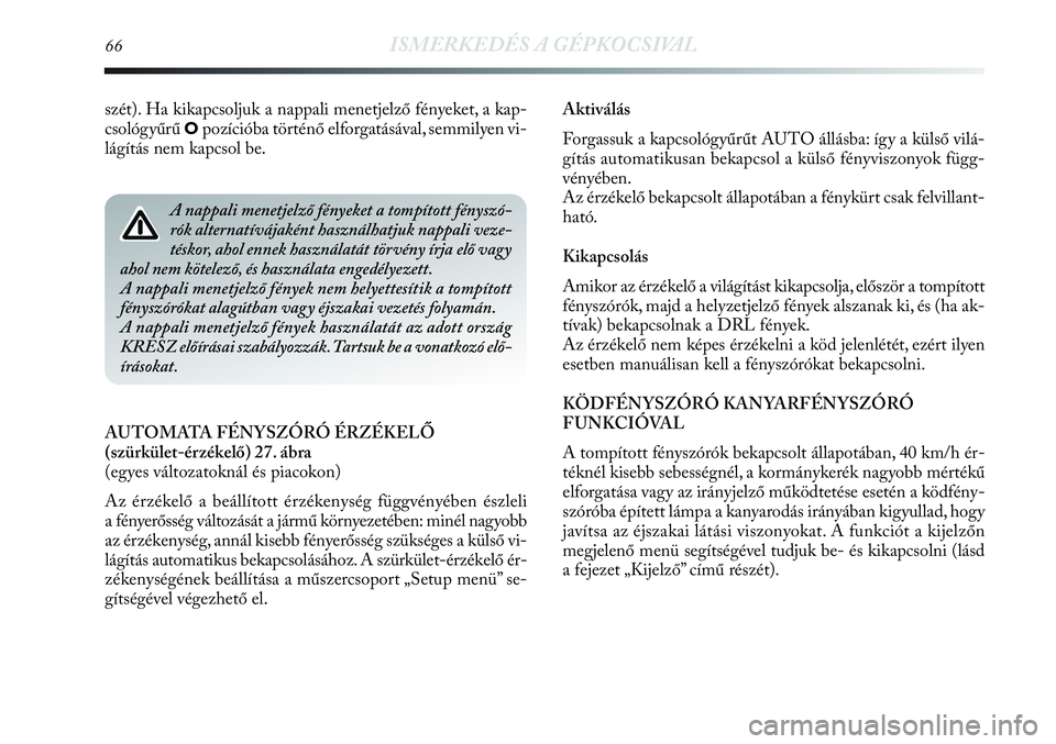Lancia Delta 2013  Kezelési és karbantartási útmutató (in Hungarian) 66ISMERKEDÉS A GÉPKOCSIVAL
Aktiválás
Forgassuk a kapcsológyűrűt AUTO állásba: így a külső vilá-
gítás automatikusan bekapcsol a külső fényviszonyok függ-
vényében.
Az érzékelő 