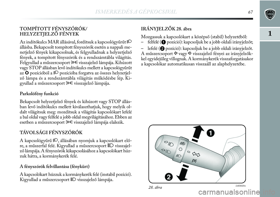 Lancia Delta 2013  Kezelési és karbantartási útmutató (in Hungarian) ISMERKEDÉS A GÉPKOCSIVAL67
1
TOMPÍTOTT FÉNYSZÓRÓK/
HELYZETJELZŐ FÉNYEK 
Az indítókulcs MAR állásával, fordítsuk a kapcsológyűrűt 2
állásba. Bekapcsolt tompított fényszórók eset�