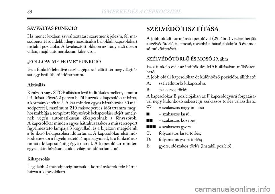 Lancia Delta 2013  Kezelési és karbantartási útmutató (in Hungarian) 68ISMERKEDÉS A GÉPKOCSIVAL
SÁVVÁLTÁS FUNKCIÓ
Ha menet közben sávváltoztatást szeretnénk jelezni, fél má-
sodpercnél rövidebb ideig mozdítsuk a bal oldali kapcsolókart
instabil pozíci