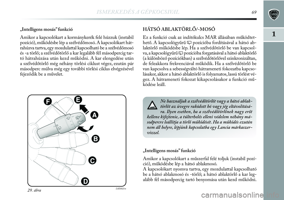Lancia Delta 2013  Kezelési és karbantartási útmutató (in Hungarian) ISMERKEDÉS A GÉPKOCSIVAL69
1
„Intelligens mosás” funkció
Amikor a kapcsolókart a kormánykerék felé húzzuk (instabil
pozíció), működésbe lép a szélvédőmosó. A kapcsolókart hát-