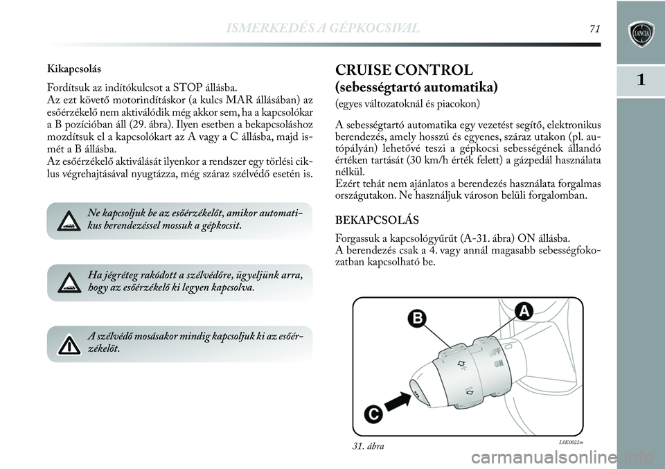Lancia Delta 2013 Kezelési és karbantartási útmutató (in Hungarian) ISMERKEDÉS A GÉPKOCSIVAL71
1
Kikapcsolás
Fordítsuk az indítókulcsot a STOP állásba.
Az ezt követő motorindításkor (a kulcs MAR állásában) az
esőérzékelő nem aktiválódik még akkor Lancia Delta 2013 Kezelési és karbantartási útmutató (in Hungarian) ISMERKEDÉS A GÉPKOCSIVAL71
1
Kikapcsolás
Fordítsuk az indítókulcsot a STOP állásba.
Az ezt követő motorindításkor (a kulcs MAR állásában) az
esőérzékelő nem aktiválódik még akkor