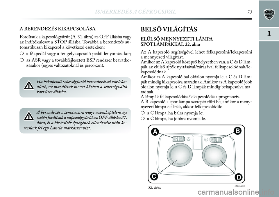 Lancia Delta 2013 Kezelési és karbantartási útmutató (in Hungarian) ISMERKEDÉS A GÉPKOCSIVAL73
1
A BERENDEZÉS KIKAPCSOLÁSA
Fordítsuk a kapcsológyűrűt (A-31. ábra) az OFF állásba vagy
az indítókulcsot a STOP állásba. Továbbá a berendezés au-
tomatikus Lancia Delta 2013 Kezelési és karbantartási útmutató (in Hungarian) ISMERKEDÉS A GÉPKOCSIVAL73
1
A BERENDEZÉS KIKAPCSOLÁSA
Fordítsuk a kapcsológyűrűt (A-31. ábra) az OFF állásba vagy
az indítókulcsot a STOP állásba. Továbbá a berendezés au-
tomatikus