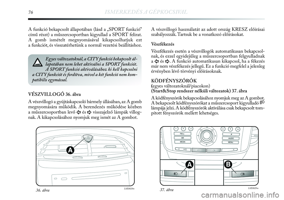 Lancia Delta 2013 Kezelési és karbantartási útmutató (in Hungarian) 76ISMERKEDÉS A GÉPKOCSIVAL
A funkció bekapcsolt állapotában (lásd a „SPORT funkció”
című részt) a műszercsoportban kigyullad a SPORT felirat.
A gomb ismételt megnyomásával kikapcsolh Lancia Delta 2013 Kezelési és karbantartási útmutató (in Hungarian) 76ISMERKEDÉS A GÉPKOCSIVAL
A funkció bekapcsolt állapotában (lásd a „SPORT funkció”
című részt) a műszercsoportban kigyullad a SPORT felirat.
A gomb ismételt megnyomásával kikapcsolh
