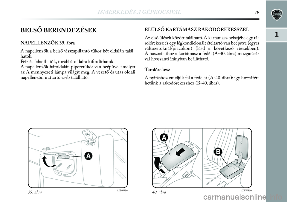 Lancia Delta 2013 Kezelési és karbantartási útmutató (in Hungarian) ISMERKEDÉS A GÉPKOCSIVAL79
1BELSŐ BERENDEZÉSEK
NAPELLENZŐK 39. ábra
A napellenzők a belső visszapillantó tükör két oldalán talál-
hatók.
Fel- és lehajthatók, továbbá oldalra kiford Lancia Delta 2013 Kezelési és karbantartási útmutató (in Hungarian) ISMERKEDÉS A GÉPKOCSIVAL79
1BELSŐ BERENDEZÉSEK
NAPELLENZŐK 39. ábra
A napellenzők a belső visszapillantó tükör két oldalán talál-
hatók.
Fel- és lehajthatók, továbbá oldalra kiford