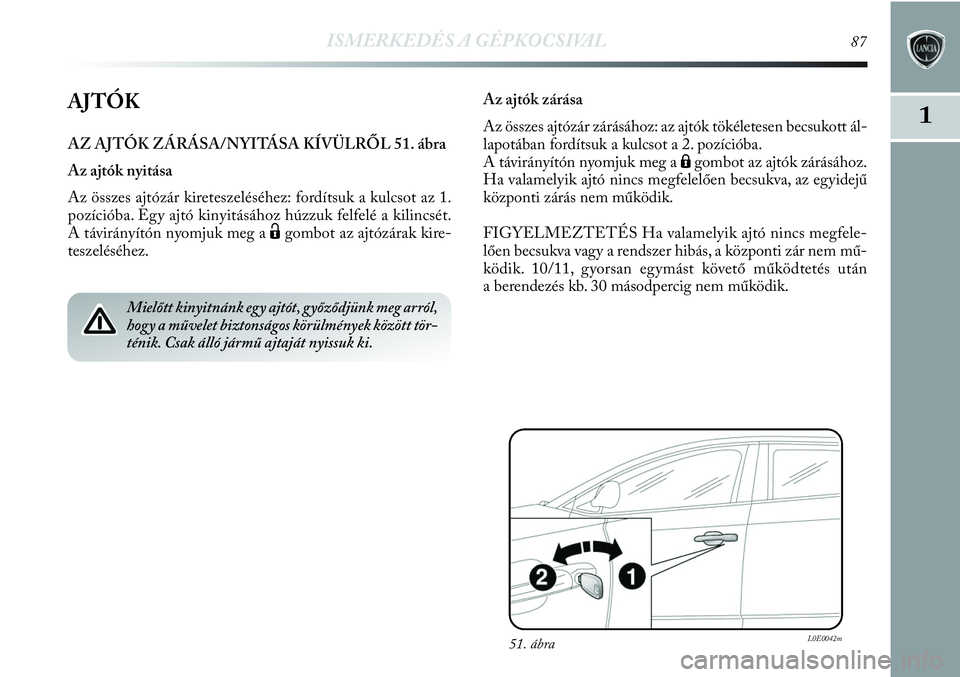 Lancia Delta 2013 Kezelési és karbantartási útmutató (in Hungarian) ISMERKEDÉS A GÉPKOCSIVAL87
1AJTÓK
AZ AJTÓK ZÁRÁSA/NYITÁSA KÍVÜLRŐL 51. ábra
Az ajtók nyitása
Az összes ajtózár kireteszeléséhez: fordítsuk a kulcsot az 1.
pozícióba. Egy ajtó kin Lancia Delta 2013 Kezelési és karbantartási útmutató (in Hungarian) ISMERKEDÉS A GÉPKOCSIVAL87
1AJTÓK
AZ AJTÓK ZÁRÁSA/NYITÁSA KÍVÜLRŐL 51. ábra
Az ajtók nyitása
Az összes ajtózár kireteszeléséhez: fordítsuk a kulcsot az 1.
pozícióba. Egy ajtó kin