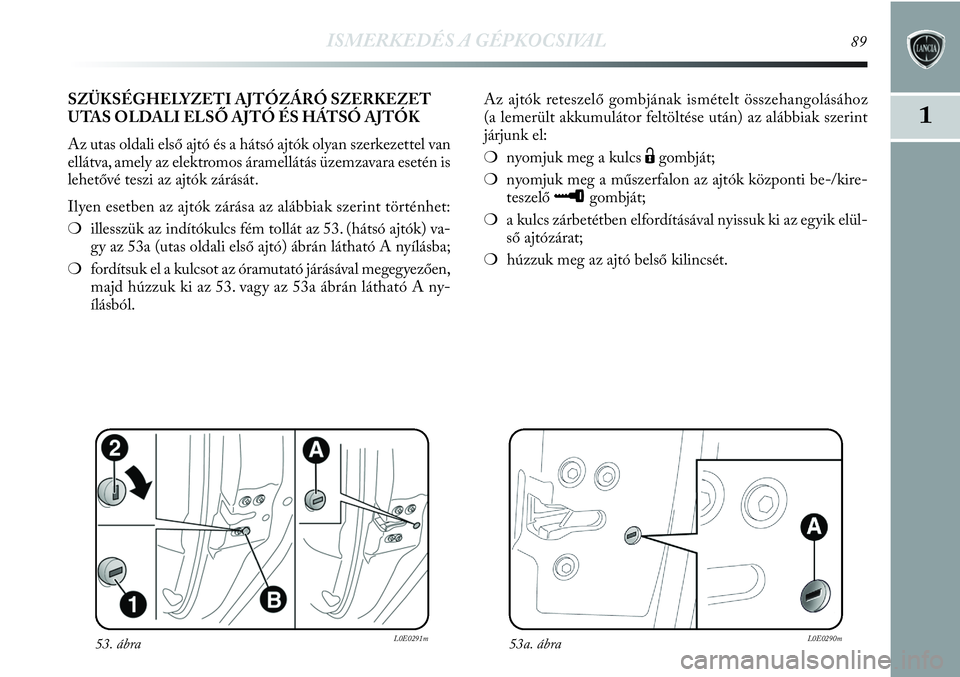 Lancia Delta 2013  Kezelési és karbantartási útmutató (in Hungarian) ISMERKEDÉS A GÉPKOCSIVAL89
1
Az ajtók reteszelő gombjának ismételt összehangolásához
(a lemerült akkumulátor feltöltése után) az alábbiak szerint
járjunk el:
❍nyomjuk meg a kulcs 
Ë