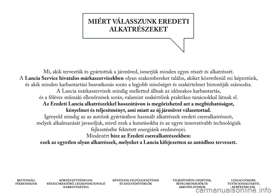 Lancia Delta 2014 Kezelési és karbantartási útmutató (in Hungarian) Mi, akik terveztük és gyártottuk a járműved, ismerjük minden egyes részét és alkatrészét.
A Lancia Ser vice hivatalos márkaszer vizekben olyan szakembereket találsz, akiket közvetlenü Lancia Delta 2014 Kezelési és karbantartási útmutató (in Hungarian) Mi, akik terveztük és gyártottuk a járműved, ismerjük minden egyes részét és alkatrészét.
A Lancia Ser vice hivatalos márkaszer vizekben olyan szakembereket találsz, akiket közvetlenü