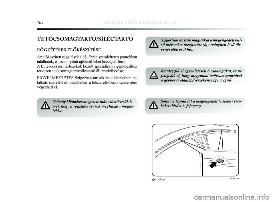 Lancia Delta 2014 Kezelési és karbantartási útmutató (in Hungarian) 104ISMERKEDÉS A GÉPKOCSIVAL
TETŐCSOMAGTARTÓ/SÍLÉCTARTÓ
RÖGZÍTÉSEK ELŐKÉSZÍTÉSE
Az előkészített rögzítések a 68. ábrán szemlé\
ltetett pontokban
találhatók, és csak nyitott aj Lancia Delta 2014 Kezelési és karbantartási útmutató (in Hungarian) 104ISMERKEDÉS A GÉPKOCSIVAL
TETŐCSOMAGTARTÓ/SÍLÉCTARTÓ
RÖGZÍTÉSEK ELŐKÉSZÍTÉSE
Az előkészített rögzítések a 68. ábrán szemlé\
ltetett pontokban
találhatók, és csak nyitott aj