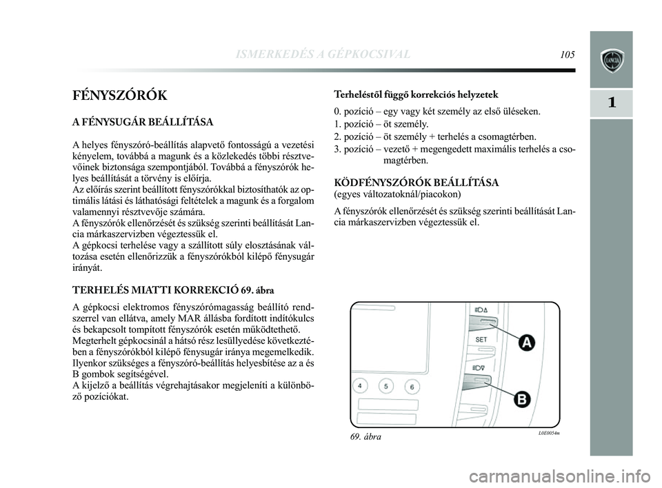 Lancia Delta 2014 Kezelési és karbantartási útmutató (in Hungarian) ISMERKEDÉS A GÉPKOCSIVAL105
1FÉNYSZÓRÓK
A FÉNYSUGÁR BEÁLLÍTÁSA
A helyes fényszóró-beállítás alapvető fontosságú\
a vezetési
kényelem, továbbá a magunk és a közlekedés többi Lancia Delta 2014 Kezelési és karbantartási útmutató (in Hungarian) ISMERKEDÉS A GÉPKOCSIVAL105
1FÉNYSZÓRÓK
A FÉNYSUGÁR BEÁLLÍTÁSA
A helyes fényszóró-beállítás alapvető fontosságú\
a vezetési
kényelem, továbbá a magunk és a közlekedés többi