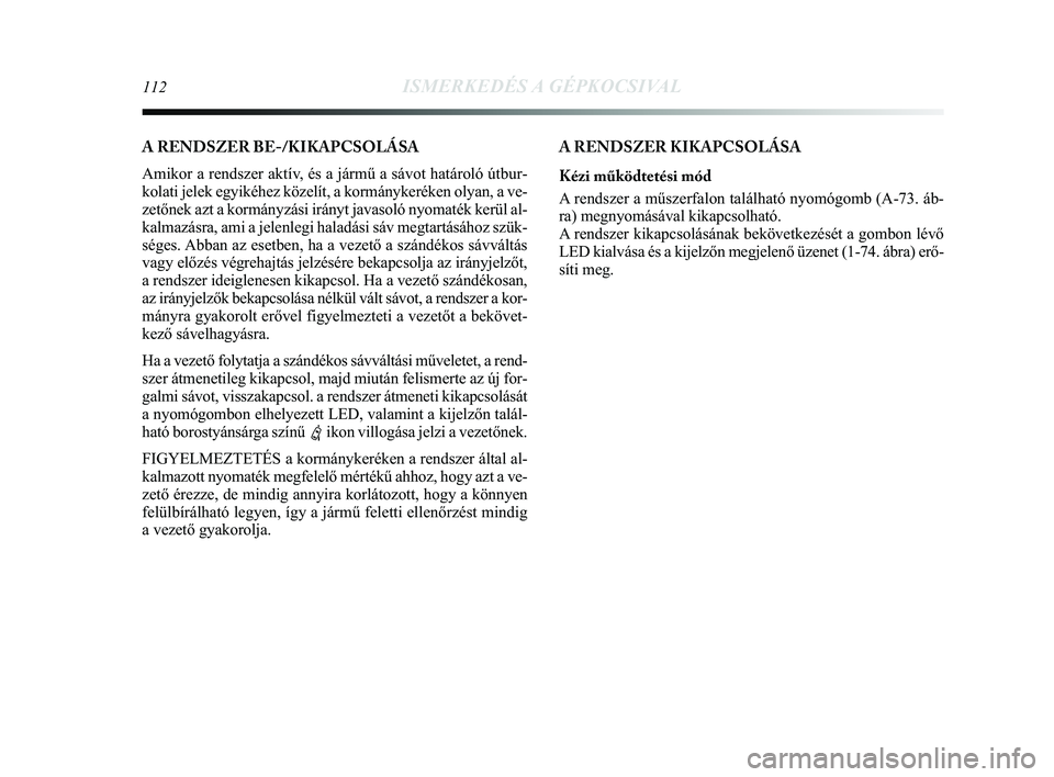 Lancia Delta 2014 Kezelési és karbantartási útmutató (in Hungarian) 112ISMERKEDÉS A GÉPKOCSIVAL
A RENDSZER KIKAPCSOLÁSA
Kézi működtetési mód
A rendszer a műszerfalon található nyomógomb (A-73. áb-
ra) megnyomásával kikapcsolható.
A rendszer kikapcsol Lancia Delta 2014 Kezelési és karbantartási útmutató (in Hungarian) 112ISMERKEDÉS A GÉPKOCSIVAL
A RENDSZER KIKAPCSOLÁSA
Kézi működtetési mód
A rendszer a műszerfalon található nyomógomb (A-73. áb-
ra) megnyomásával kikapcsolható.
A rendszer kikapcsol