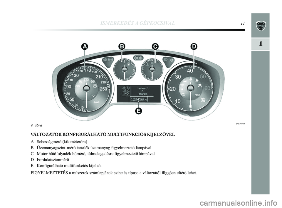 Lancia Delta 2014 Kezelési és karbantartási útmutató (in Hungarian) ISMERKEDÉS A GÉPKOCSIVAL11
1
VÁLTOZATOK KONFIGURÁLHATÓ MULTIFUNKCIÓS KIJELZŐVEL
A Sebességmérő (kilométeróra)
B Üzemanyagszint-mérő tartalék üzemanyag figyelmeztető l\
ámpával
C M Lancia Delta 2014 Kezelési és karbantartási útmutató (in Hungarian) ISMERKEDÉS A GÉPKOCSIVAL11
1
VÁLTOZATOK KONFIGURÁLHATÓ MULTIFUNKCIÓS KIJELZŐVEL
A Sebességmérő (kilométeróra)
B Üzemanyagszint-mérő tartalék üzemanyag figyelmeztető l\
ámpával
C M