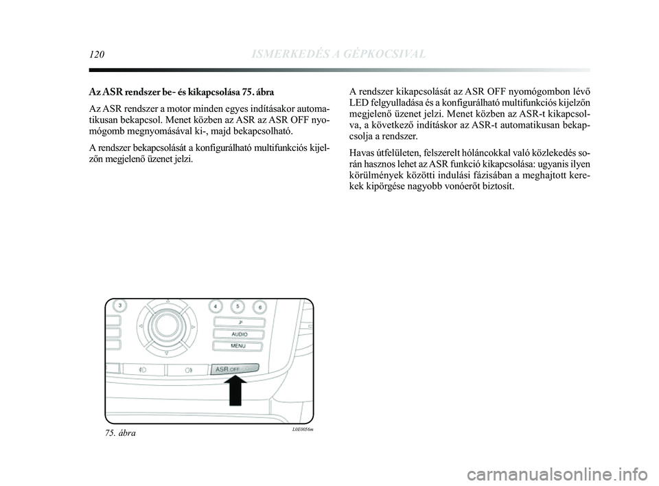 Lancia Delta 2014 Kezelési és karbantartási útmutató (in Hungarian) 120ISMERKEDÉS A GÉPKOCSIVAL
Az ASR rendszer be- és kikapcsolása 75. ábra
Az ASR rendszer a motor minden egyes indításakor automa-
tikusan bekapcsol. Menet közben az ASR az ASR OFF nyo-
mógomb Lancia Delta 2014 Kezelési és karbantartási útmutató (in Hungarian) 120ISMERKEDÉS A GÉPKOCSIVAL
Az ASR rendszer be- és kikapcsolása 75. ábra
Az ASR rendszer a motor minden egyes indításakor automa-
tikusan bekapcsol. Menet közben az ASR az ASR OFF nyo-
mógomb