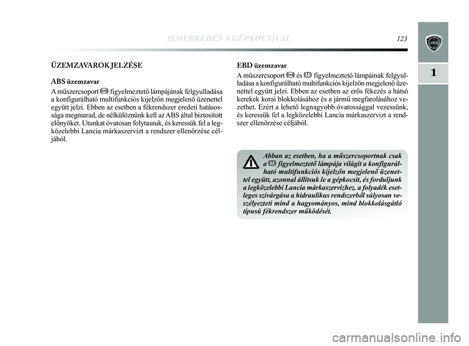 Lancia Delta 2014 Kezelési és karbantartási útmutató (in Hungarian) ISMERKEDÉS A GÉPKOCSIVAL123
1
EBD üzemzavar
A műszercsoport >ésx figyelmeztető lámpáinak felgyul-
ladása a konfigurálható multifunkciós kijelzőn megjelenő\
üze-
nettel együtt jelzi. E Lancia Delta 2014 Kezelési és karbantartási útmutató (in Hungarian) ISMERKEDÉS A GÉPKOCSIVAL123
1
EBD üzemzavar
A műszercsoport >ésx figyelmeztető lámpáinak felgyul-
ladása a konfigurálható multifunkciós kijelzőn megjelenő\
üze-
nettel együtt jelzi. E