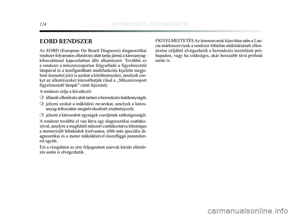 Lancia Delta 2014 Kezelési és karbantartási útmutató (in Hungarian) 124ISMERKEDÉS A GÉPKOCSIVAL
EOBD RENDSZER
Az EOBD (European On Board Diagnosis) diagnosztikai
rendszer folyamatos ellenőrzés alatt tartja jármű a káros\
anyag-
kibocsátással kapcsolatban áll Lancia Delta 2014 Kezelési és karbantartási útmutató (in Hungarian) 124ISMERKEDÉS A GÉPKOCSIVAL
EOBD RENDSZER
Az EOBD (European On Board Diagnosis) diagnosztikai
rendszer folyamatos ellenőrzés alatt tartja jármű a káros\
anyag-
kibocsátással kapcsolatban áll