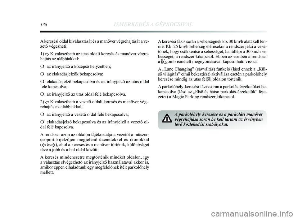 Lancia Delta 2014 Kezelési és karbantartási útmutató (in Hungarian) 138ISMERKEDÉS A GÉPKOCSIVAL
A keresési oldal kiválasztását és a manőver végrehaj\
tását a ve-
zető végezheti:
1) D Kiválasztható az utas oldali keresés és manőver végre-\
hajtás Lancia Delta 2014 Kezelési és karbantartási útmutató (in Hungarian) 138ISMERKEDÉS A GÉPKOCSIVAL
A keresési oldal kiválasztását és a manőver végrehaj\
tását a ve-
zető végezheti:
1) D Kiválasztható az utas oldali keresés és manőver végre-\
hajtás