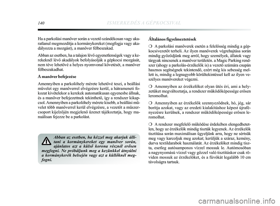Lancia Delta 2014 Kezelési és karbantartási útmutató (in Hungarian) 140ISMERKEDÉS A GÉPKOCSIVAL
Ha a parkolási manőver során a vezető szándékosan vagy\
aka-
ratlanul megmozdítja a kormánykereket (megfogja vagy aka-
dályozza a mozgást), a manőver félbesz Lancia Delta 2014 Kezelési és karbantartási útmutató (in Hungarian) 140ISMERKEDÉS A GÉPKOCSIVAL
Ha a parkolási manőver során a vezető szándékosan vagy\
aka-
ratlanul megmozdítja a kormánykereket (megfogja vagy aka-
dályozza a mozgást), a manőver félbesz