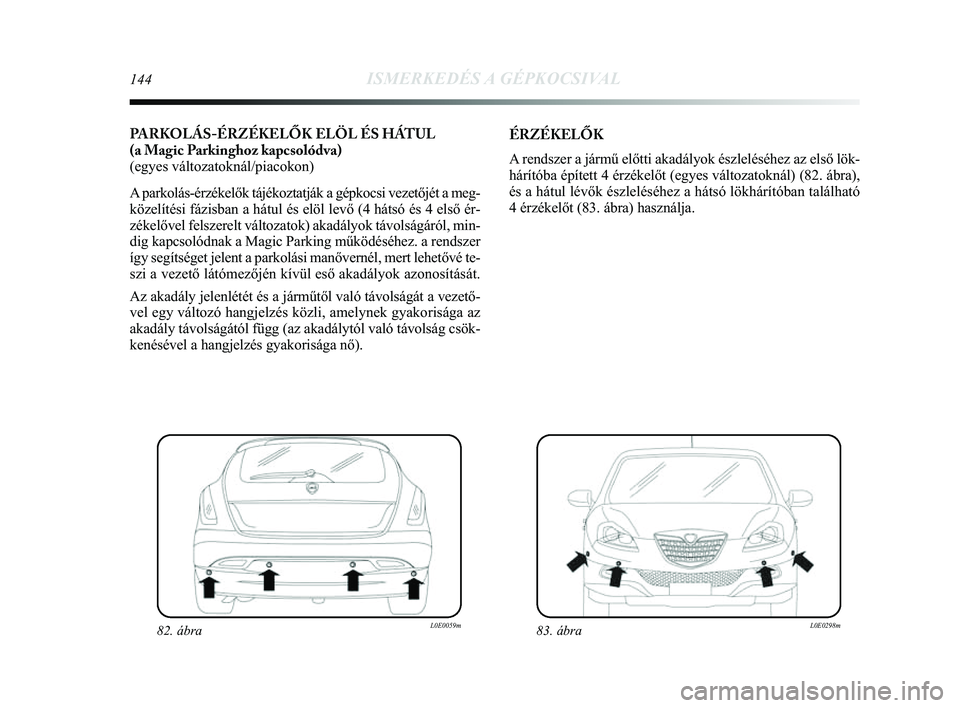 Lancia Delta 2014 Kezelési és karbantartási útmutató (in Hungarian) 144ISMERKEDÉS A GÉPKOCSIVAL
PARKOLÁS-ÉRZÉKELŐK ELÖL ÉS HÁTUL
(a Magic Parkinghoz kapcsolódva)
(egyes változatoknál/piacokon)
A parkolás-érzékelők tájékoztatják a gépkocsi vez\
et Lancia Delta 2014 Kezelési és karbantartási útmutató (in Hungarian) 144ISMERKEDÉS A GÉPKOCSIVAL
PARKOLÁS-ÉRZÉKELŐK ELÖL ÉS HÁTUL
(a Magic Parkinghoz kapcsolódva)
(egyes változatoknál/piacokon)
A parkolás-érzékelők tájékoztatják a gépkocsi vez\
et