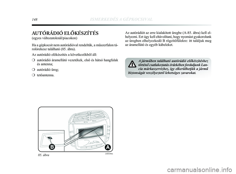 Lancia Delta 2014  Kezelési és karbantartási útmutató (in Hungarian) 148ISMERKEDÉS A GÉPKOCSIVAL
AUTÓRÁDIÓ ELŐKÉSZÍTÉS
(egyes változatoknál/piacokon) 
Ha a gépkocsit nem autórádióval rendeltük, a műszerfal\
on tá-
rolórekesz található (85. ábra). 