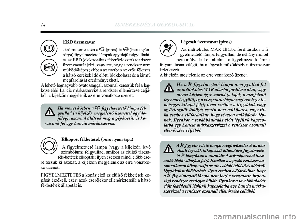 Lancia Delta 2014 Kezelési és karbantartási útmutató (in Hungarian) 14ISMERKEDÉS A GÉPKOCSIVAL
Ha menet közben a xfigyelmeztető lámpa fel-
gyullad (a kijelzőn megjelenő üzenettel egyide-
jűleg), azonnal állítsuk meg a gépkocsit, és ke-
ressünk fel egy La Lancia Delta 2014 Kezelési és karbantartási útmutató (in Hungarian) 14ISMERKEDÉS A GÉPKOCSIVAL
Ha menet közben a xfigyelmeztető lámpa fel-
gyullad (a kijelzőn megjelenő üzenettel egyide-
jűleg), azonnal állítsuk meg a gépkocsit, és ke-
ressünk fel egy La