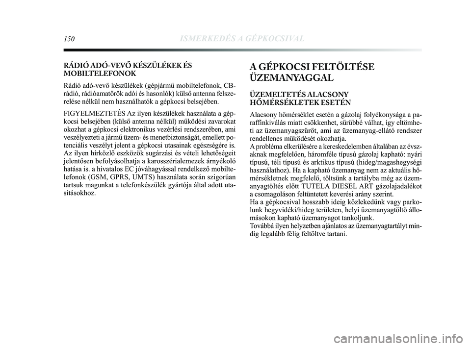 Lancia Delta 2014 Kezelési és karbantartási útmutató (in Hungarian) 150ISMERKEDÉS A GÉPKOCSIVAL
A GÉPKOCSI FELTÖLTÉSE
ÜZEMANYAGGAL
ÜZEMELTETÉS ALACSONY
HŐMÉRSÉKLETEK ESETÉN
Alacsony hőmérséklet esetén a gázolaj folyékonysága\
a pa-
raffinkiválás Lancia Delta 2014 Kezelési és karbantartási útmutató (in Hungarian) 150ISMERKEDÉS A GÉPKOCSIVAL
A GÉPKOCSI FELTÖLTÉSE
ÜZEMANYAGGAL
ÜZEMELTETÉS ALACSONY
HŐMÉRSÉKLETEK ESETÉN
Alacsony hőmérséklet esetén a gázolaj folyékonysága\
a pa-
raffinkiválás