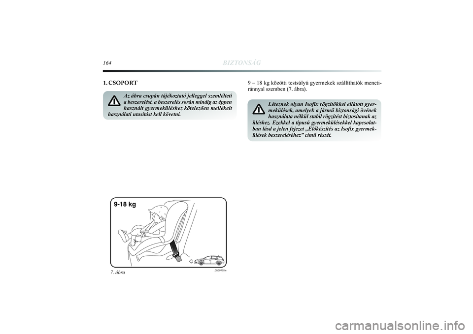 Lancia Delta 2014  Kezelési és karbantartási útmutató (in Hungarian) 164
BIZTONSÁG
9 – 18 kg közötti testsúlyú gyermekek szállítható\
k meneti-
ránnyal szemben (7. ábra). 
1. CSOPORT 
Az ábra csupán tájékoztató jelleggel szemlélteti
a beszerelést. a 