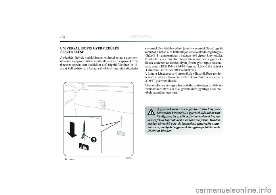 Lancia Delta 2014  Kezelési és karbantartási útmutató (in Hungarian) 170
BIZTONSÁG
11. ábra
L0E0233m
A gyermekülést csak a gépkocsi álló helyzeté-
ben szabad beszerelni. a gyermekülés akkor van
jól rögzítve, ha az előkészített tartóelemekhez va-\
ló 