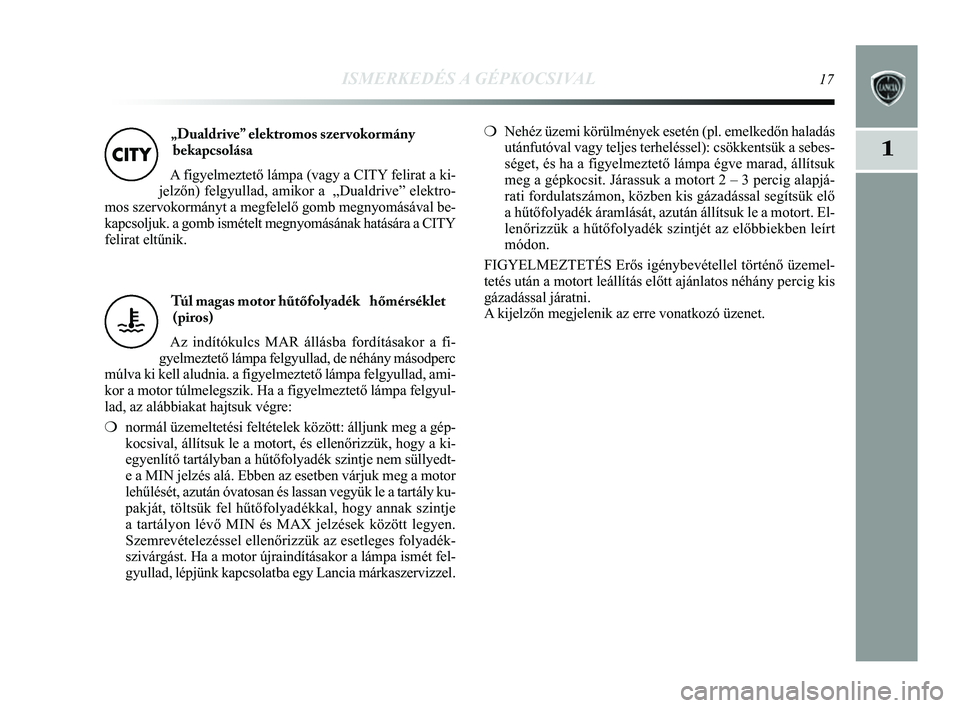 Lancia Delta 2014 Kezelési és karbantartási útmutató (in Hungarian) ISMERKEDÉS A GÉPKOCSIVAL17
1
Túl magas motor hűtőfolyadék hőmérséklet(piros)
Az indítókulcs MAR állásba fordításakor a fi-
gyelmeztető lámpa felgyullad, de néhány másodperc
múlv Lancia Delta 2014 Kezelési és karbantartási útmutató (in Hungarian) ISMERKEDÉS A GÉPKOCSIVAL17
1
Túl magas motor hűtőfolyadék hőmérséklet(piros)
Az indítókulcs MAR állásba fordításakor a fi-
gyelmeztető lámpa felgyullad, de néhány másodperc
múlv