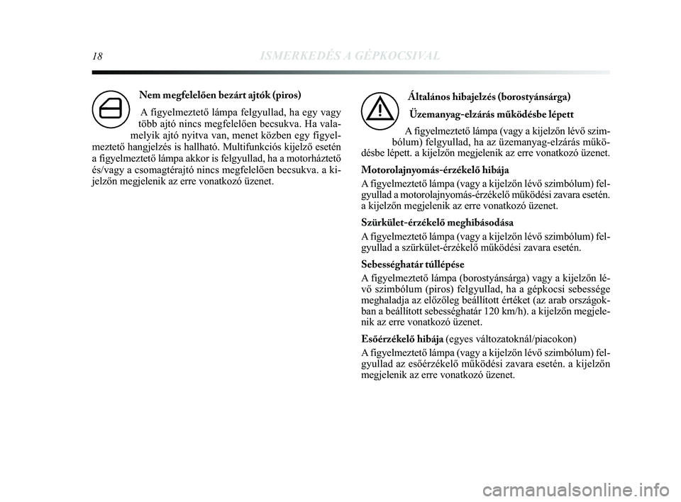 Lancia Delta 2014 Kezelési és karbantartási útmutató (in Hungarian) 18ISMERKEDÉS A GÉPKOCSIVAL
Nem megfelelően bezárt ajtók (piros) A figyelmeztető lámpa felgyullad, ha egy vagy
több ajtó nincs megfelelően becsukva. Ha vala-
melyik ajtó nyitva van, menet k Lancia Delta 2014 Kezelési és karbantartási útmutató (in Hungarian) 18ISMERKEDÉS A GÉPKOCSIVAL
Nem megfelelően bezárt ajtók (piros) A figyelmeztető lámpa felgyullad, ha egy vagy
több ajtó nincs megfelelően becsukva. Ha vala-
melyik ajtó nyitva van, menet k