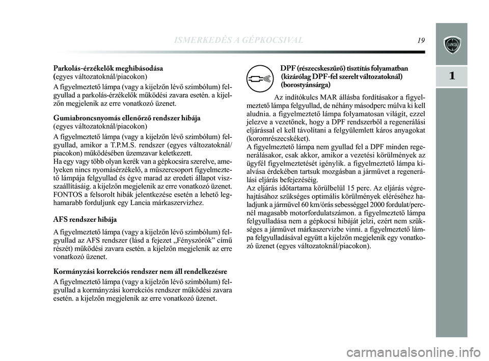 Lancia Delta 2014  Kezelési és karbantartási útmutató (in Hungarian) ISMERKEDÉS A GÉPKOCSIVAL19
1
Parkolás-érzékelők meghibásodása 
(egyes változatoknál/piacokon) 
A figyelmeztető lámpa (vagy a kijelzőn lévő szimbólum)\
 fel-
gyullad a parkolás-érzék