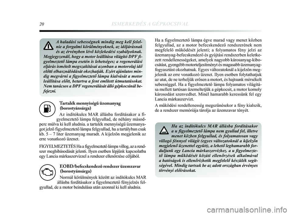 Lancia Delta 2014  Kezelési és karbantartási útmutató (in Hungarian) 20ISMERKEDÉS A GÉPKOCSIVAL
Tartalék mennyiségű üzemanyag(borostyánsárga) 
Az indítókulcs MAR állásba fordításakor a fi-
gyelmeztető lámpa felgyullad, de néhány másod-
perc múlva ki