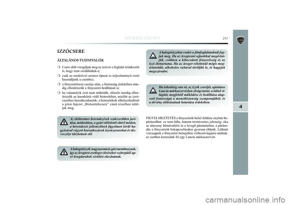 Lancia Delta 2014  Kezelési és karbantartási útmutató (in Hungarian) SZÜKSÉG ESETÉN
211
4
IZZÓCSEREÁLTALÁNOS TUDNIVALÓK
❍Csere előtt vizsgáljuk meg az izzó és a foglalat érintkez\
őit
is, hogy nem oxidálódtak-e; 
❍ csak az eredetivel azonos típusú 