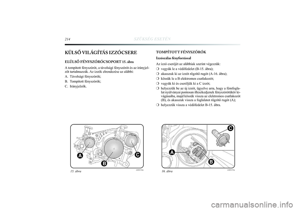 Lancia Delta 2014  Kezelési és karbantartási útmutató (in Hungarian) 214
SZÜKSÉG ESETÉN
KÜLSŐ VILÁGÍTÁS IZZÓCSEREELÜLSŐ FÉNYSZÓRÓCSOPORT 15. ábra
A tompított fényszórót, a távolsági fényszórót\
 és az irányjel-
zőt tartalmazzák. Az izzók el
