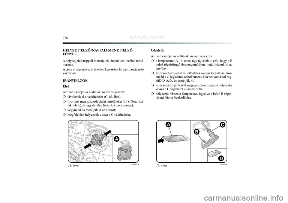 Lancia Delta 2014  Kezelési és karbantartási útmutató (in Hungarian) 216
SZÜKSÉG ESETÉN
HELYZETJELZŐ/NAPPALI MENETJELZŐ
FÉNYEK
A helyzetjelző/nappali menetjelző lámpák led-izzókat tarta\
l-
maznak. 
A csere elvégeztetése érdekében keressünk fel egy Lanc