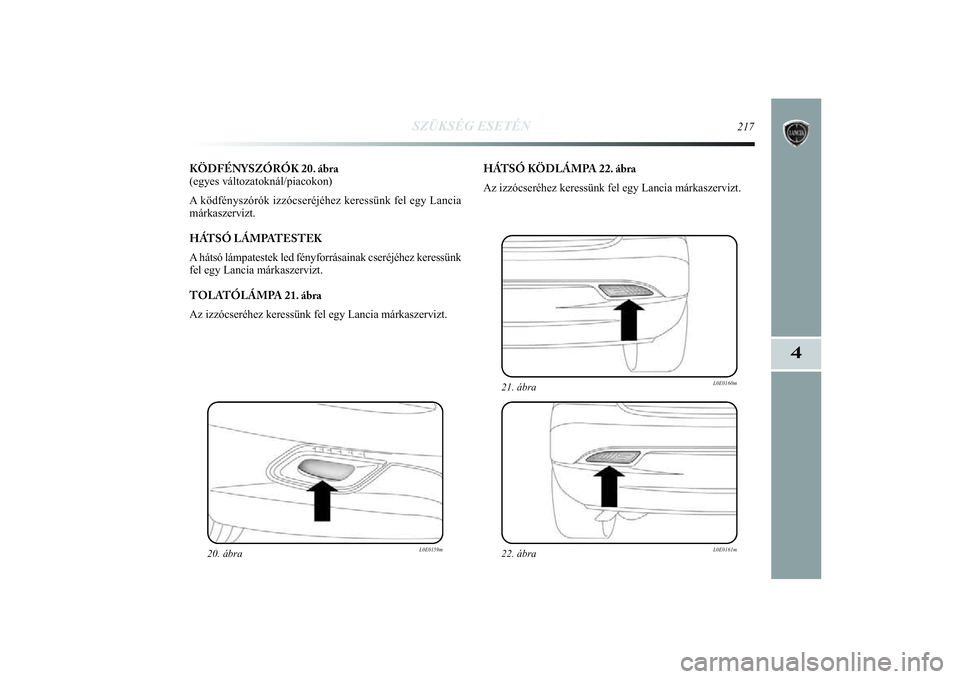 Lancia Delta 2014  Kezelési és karbantartási útmutató (in Hungarian) SZÜKSÉG ESETÉN
217
4
KÖDFÉNYSZÓRÓK 20. ábra 
(egyes változatoknál/piacokon) 
A ködfényszórók izzócseréjéhez keressünk fel egy \
Lancia
márkaszervizt. 
HÁTSÓ LÁMPATESTEK
A hátsó