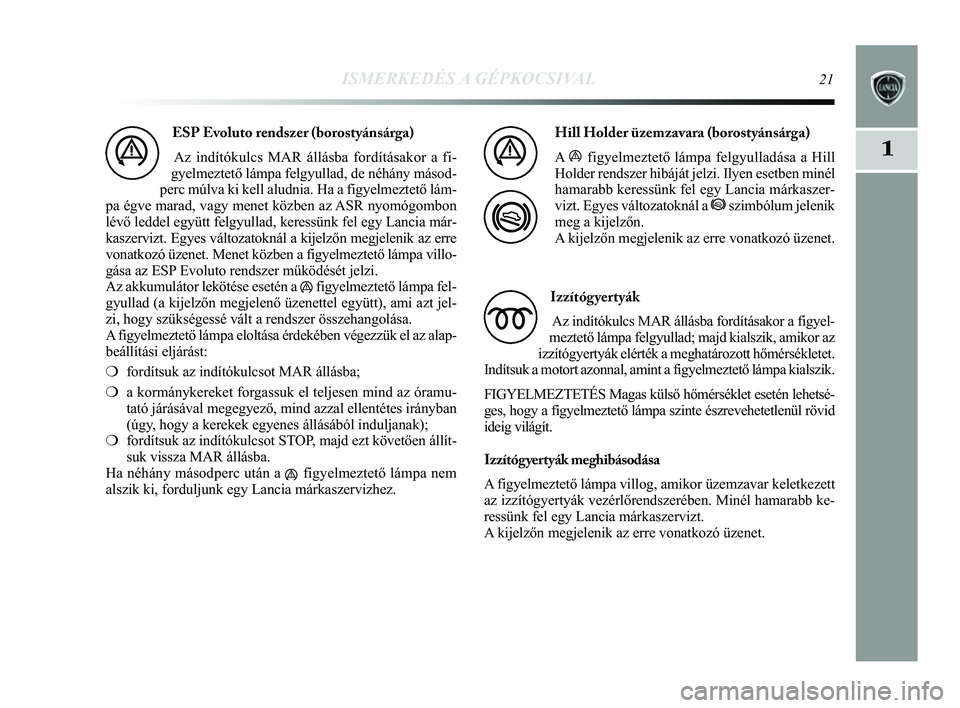 Lancia Delta 2014  Kezelési és karbantartási útmutató (in Hungarian) ISMERKEDÉS A GÉPKOCSIVAL21
1
ESP Evoluto rendszer (borostyánsárga) Az indítókulcs MAR állásba fordításakor a fi-
gyelmeztető lámpa felgyullad, de néhány másod-
perc múlva ki kell aludn
