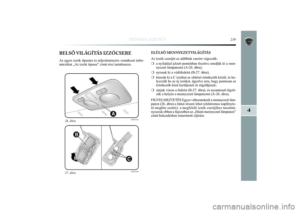 Lancia Delta 2014  Kezelési és karbantartási útmutató (in Hungarian) SZÜKSÉG ESETÉN
219
4
27. ábra
L0E0166m
26. ábra
L0E0165m
BELSŐ VILÁGÍTÁS IZZÓCSEREAz egyes izzók típusára és teljesítményére vonatkoz\
ó infor-
mációkat „Az izzók típusai” c�