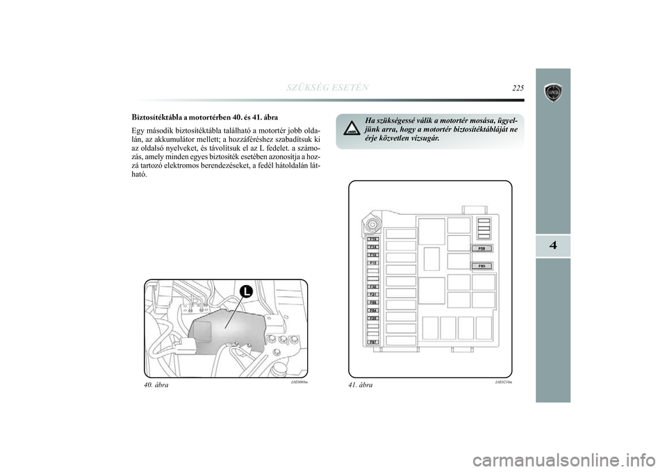 Lancia Delta 2014  Kezelési és karbantartási útmutató (in Hungarian) SZÜKSÉG ESETÉN
225
4
Biztosítéktábla a motortérben 40. és 41. ábra
Egy második biztosítéktábla található a motortér jo\
bb olda-
lán, az akkumulátor mellett; a hozzáféréshez szab