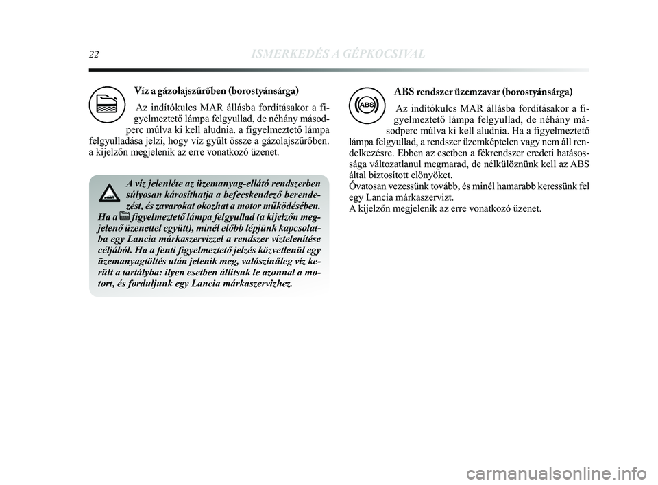 Lancia Delta 2014 Kezelési és karbantartási útmutató (in Hungarian) 22ISMERKEDÉS A GÉPKOCSIVAL
Víz a gázolajszűrőben (borostyánsárga) Az indítókulcs MAR állásba fordításakor a fi-
gyelmeztető lámpa felgyullad, de néhány másod-
perc múlva ki kell a Lancia Delta 2014 Kezelési és karbantartási útmutató (in Hungarian) 22ISMERKEDÉS A GÉPKOCSIVAL
Víz a gázolajszűrőben (borostyánsárga) Az indítókulcs MAR állásba fordításakor a fi-
gyelmeztető lámpa felgyullad, de néhány másod-
perc múlva ki kell a