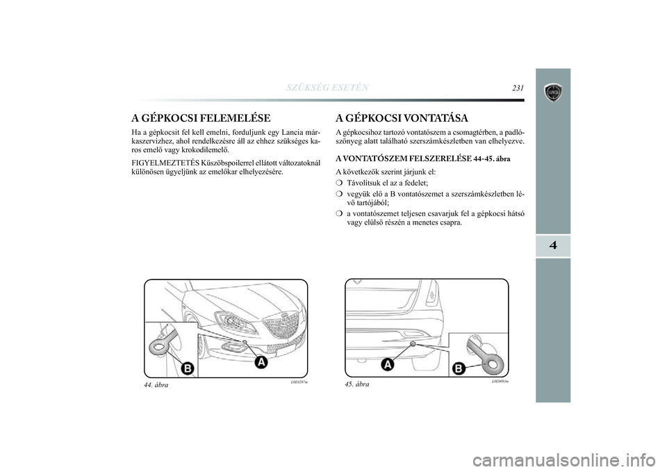 Lancia Delta 2014 Kezelési és karbantartási útmutató (in Hungarian) SZÜKSÉG ESETÉN
231
4
A GÉPKOCSI FELEMELÉSEHa a gépkocsit fel kell emelni, forduljunk egy Lancia már-
kaszervizhez, ahol rendelkezésre áll az ehhez szükséges ka-
ros emelő vagy krokodilemel Lancia Delta 2014 Kezelési és karbantartási útmutató (in Hungarian) SZÜKSÉG ESETÉN
231
4
A GÉPKOCSI FELEMELÉSEHa a gépkocsit fel kell emelni, forduljunk egy Lancia már-
kaszervizhez, ahol rendelkezésre áll az ehhez szükséges ka-
ros emelő vagy krokodilemel