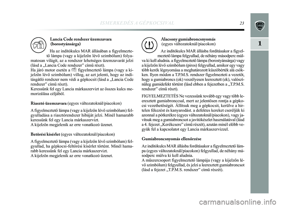Lancia Delta 2014 Kezelési és karbantartási útmutató (in Hungarian) ISMERKEDÉS A GÉPKOCSIVAL23
1
Lancia Code rendszer üzemzavara(borostyánsárga)
Ha az indítókulcs MAR állásában a figyelmezte-
tő lámpa (vagy a kijelzőn lévő szimbólum) folya-
matosan vi Lancia Delta 2014 Kezelési és karbantartási útmutató (in Hungarian) ISMERKEDÉS A GÉPKOCSIVAL23
1
Lancia Code rendszer üzemzavara(borostyánsárga)
Ha az indítókulcs MAR állásában a figyelmezte-
tő lámpa (vagy a kijelzőn lévő szimbólum) folya-
matosan vi