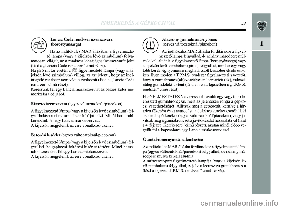 Lancia Delta 2014  Kezelési és karbantartási útmutató (in Hungarian) ISMERKEDÉS A GÉPKOCSIVAL23
1
Lancia Code rendszer üzemzavara(borostyánsárga) 
Ha az indítókulcs MAR állásában a figyelmezte-
tő lámpa (vagy a kijelzőn lévő szimbólum) folya-
matosan vi