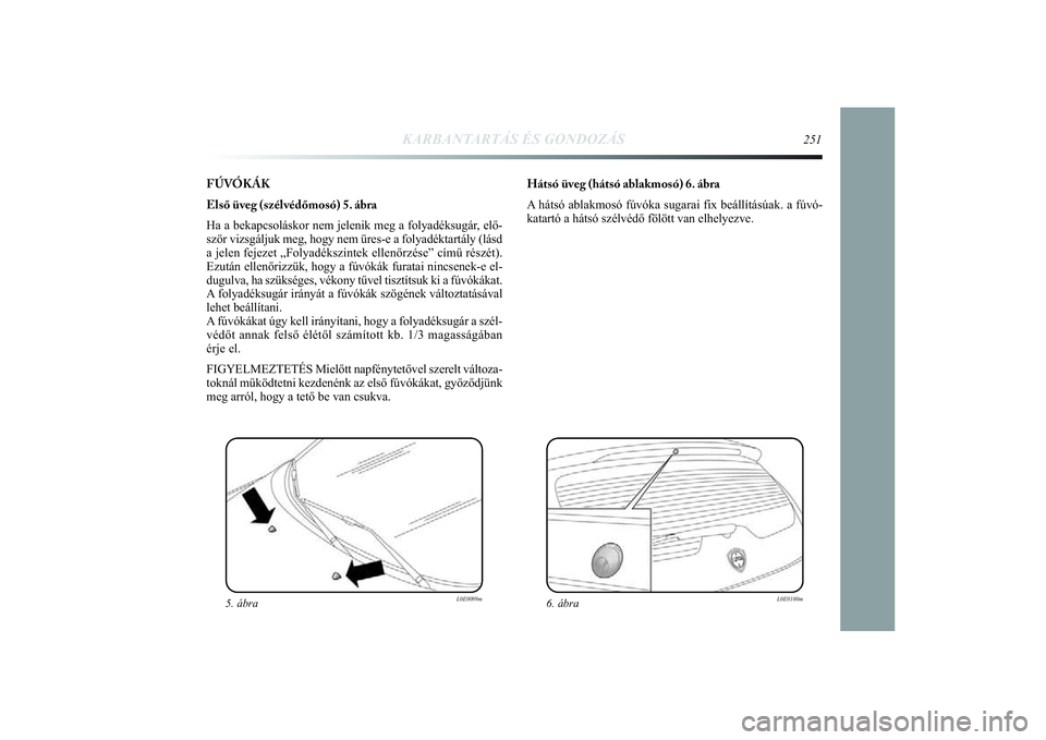 Lancia Delta 2014  Kezelési és karbantartási útmutató (in Hungarian) FÚVÓKÁK
Első üveg (szélvédőmosó) 5. ábra
Ha a bekapcsoláskor nem jelenik meg a folyadéksugár, elő-
ször vizsgáljuk meg, hogy nem üres-e a folyadéktartály (\
lásd
a jelen fejezet �