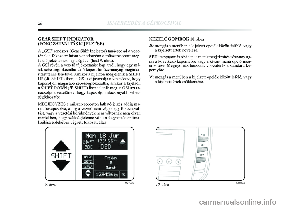 Lancia Delta 2014  Kezelési és karbantartási útmutató (in Hungarian) 28ISMERKEDÉS A GÉPKOCSIVAL
GEAR SHIF T INDICATOR 
(FOKOZATVÁLTÁS KIJELZÉSE) 
A „GSI” rendszer (Gear Shift Indicator) tanácsot ad a veze-
tőnek a fokozatváltásra vonatkozóan a műszercsop