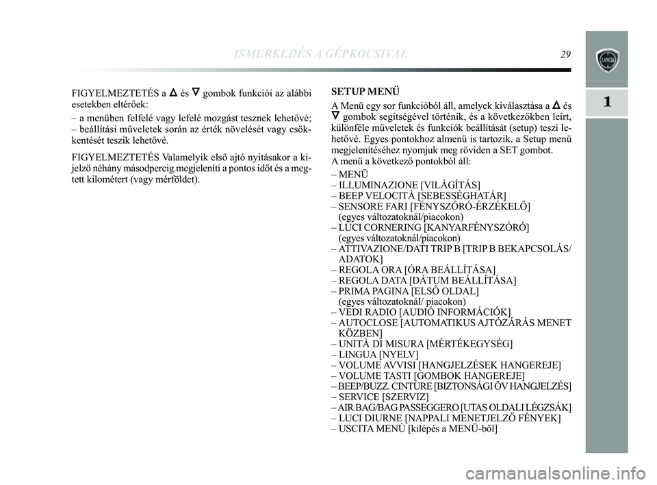 Lancia Delta 2014  Kezelési és karbantartási útmutató (in Hungarian) ISMERKEDÉS A GÉPKOCSIVAL29
1
FIGYELMEZTETÉS a ÕésÔgombok funkciói az alábbi
esetekben eltérőek: 
– a menüben felfelé vagy lefelé mozgást tesznek lehető\
vé; 
– beállítási művel