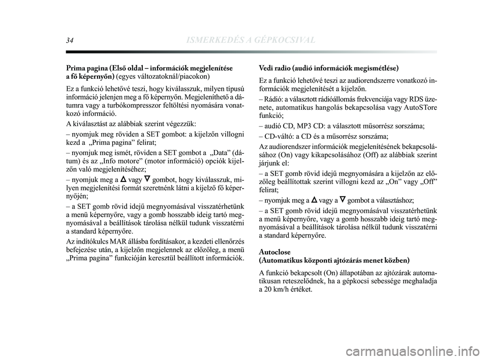 Lancia Delta 2014 Kezelési és karbantartási útmutató (in Hungarian) 34ISMERKEDÉS A GÉPKOCSIVAL
Prima pagina (Első oldal – információk megjelenítése
a fő képernyőn) (egyes változatoknál/piacokon)
Ez a funkció lehetővé teszi, hogy kiválasszuk, milyen Lancia Delta 2014 Kezelési és karbantartási útmutató (in Hungarian) 34ISMERKEDÉS A GÉPKOCSIVAL
Prima pagina (Első oldal – információk megjelenítése
a fő képernyőn) (egyes változatoknál/piacokon)
Ez a funkció lehetővé teszi, hogy kiválasszuk, milyen