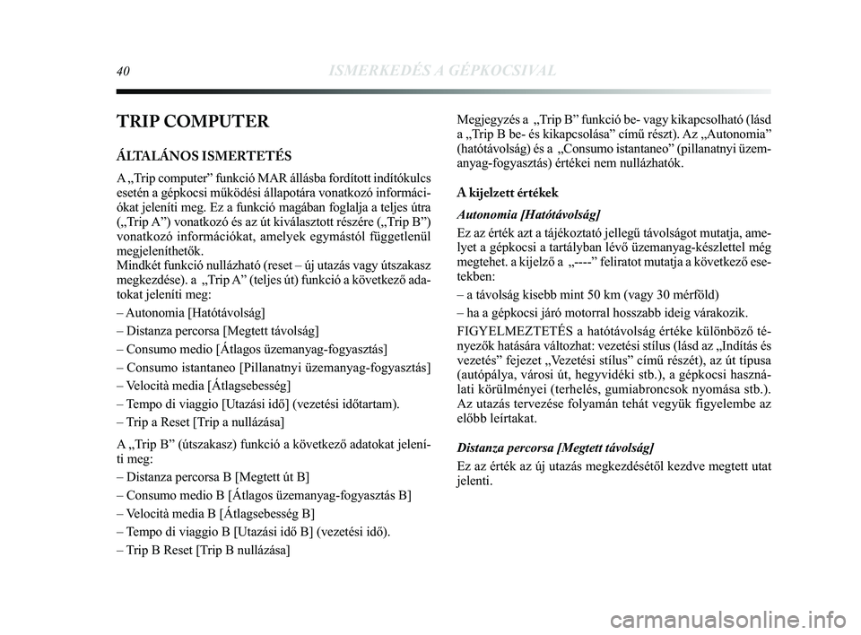 Lancia Delta 2014 Kezelési és karbantartási útmutató (in Hungarian) 40ISMERKEDÉS A GÉPKOCSIVAL
TRIP COMPUTER
ÁLTALÁNOS ISMERTETÉS
A „Trip computer” funkció MAR állásba fordított indítók\
ulcs
esetén a gépkocsi működési állapotára vonatkozó \
inf Lancia Delta 2014 Kezelési és karbantartási útmutató (in Hungarian) 40ISMERKEDÉS A GÉPKOCSIVAL
TRIP COMPUTER
ÁLTALÁNOS ISMERTETÉS
A „Trip computer” funkció MAR állásba fordított indítók\
ulcs
esetén a gépkocsi működési állapotára vonatkozó \
inf